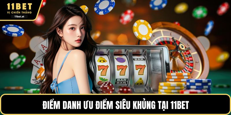 Điểm danh ưu điểm siêu khủng tại 11BET