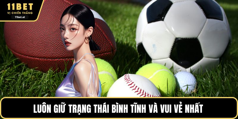 Luôn giữ trạng thái bình tĩnh và vui vẻ nhất 